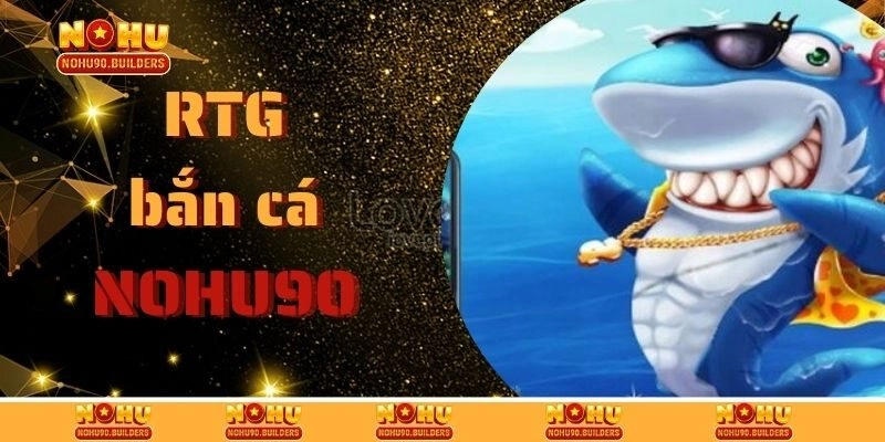 RTG Bắn Cá – Địa Điểm Cá Cược Chất Lượng Nhất Tại Nohu90