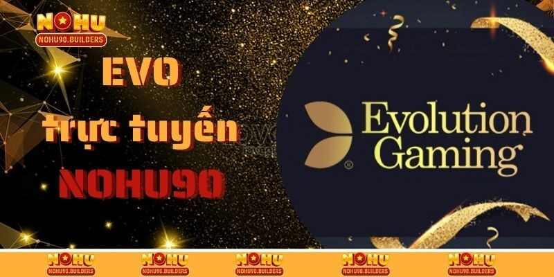 EVO Trực Tuyến – Sảnh Cược Casino Xanh Chín Tại Nohu90